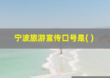 宁波旅游宣传口号是( )